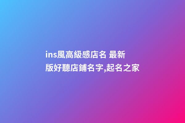 ins風高級感店名 最新版好聽店鋪名字,起名之家
